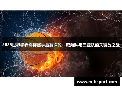 2025世界攀岩锦标赛季后赛次轮：威海队与三亚队的关键战之战