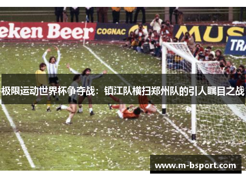 极限运动世界杯争夺战：镇江队横扫郑州队的引人瞩目之战