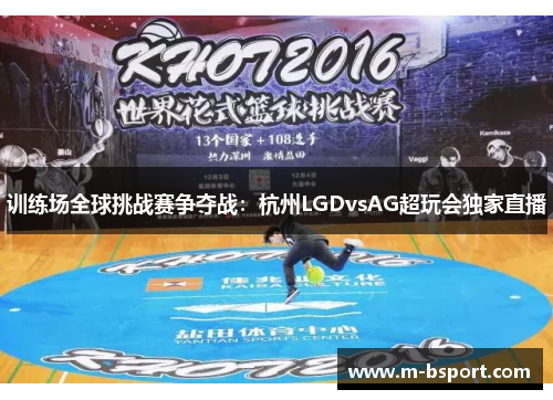 训练场全球挑战赛争夺战：杭州LGDvsAG超玩会独家直播